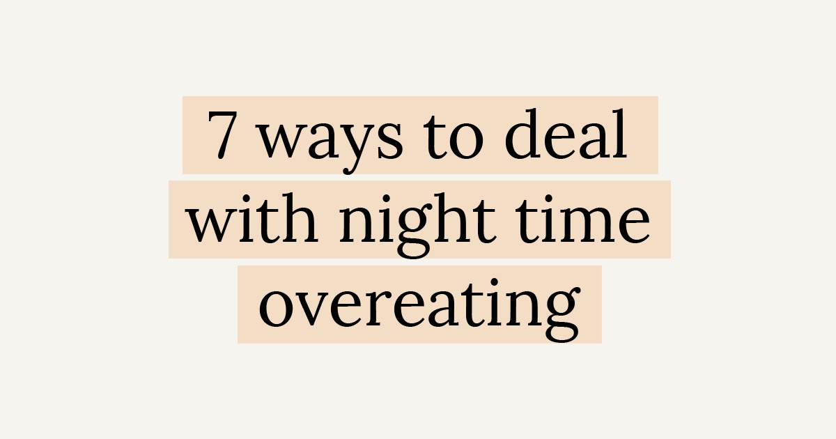 7 Ways To Deal With Night Time Overeating