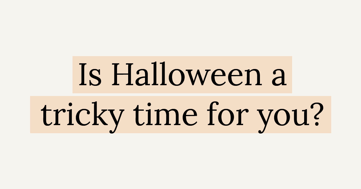 Is Halloween a Tricky Time for You?