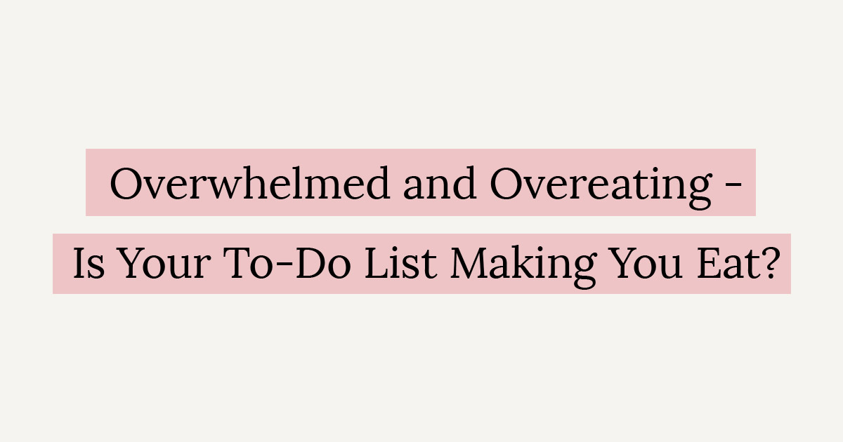 Overwhelmed and Overeating - Is Your To-Do List Making You Eat?